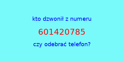 kto dzwonił 601420785  czy odebrać telefon?