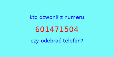 kto dzwonił 601471504  czy odebrać telefon?