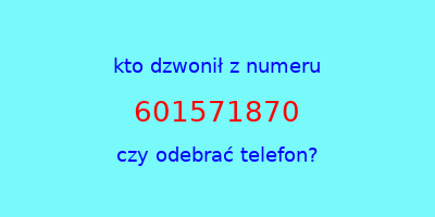 kto dzwonił 601571870  czy odebrać telefon?