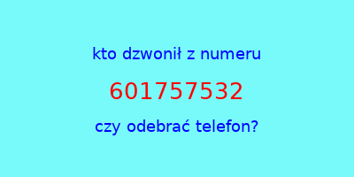 kto dzwonił 601757532  czy odebrać telefon?