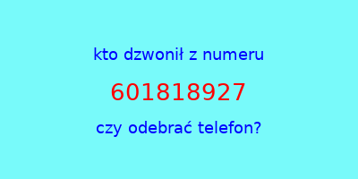 kto dzwonił 601818927  czy odebrać telefon?