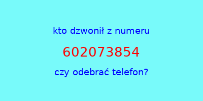 kto dzwonił 602073854  czy odebrać telefon?