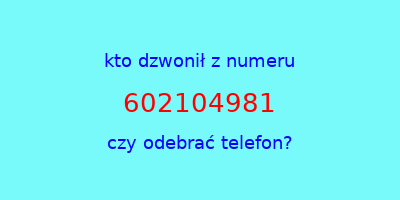 kto dzwonił 602104981  czy odebrać telefon?