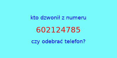 kto dzwonił 602124785  czy odebrać telefon?