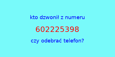 kto dzwonił 602225398  czy odebrać telefon?