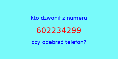 kto dzwonił 602234299  czy odebrać telefon?