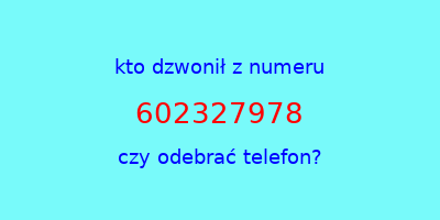 kto dzwonił 602327978  czy odebrać telefon?