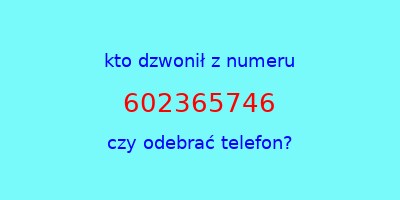 kto dzwonił 602365746  czy odebrać telefon?