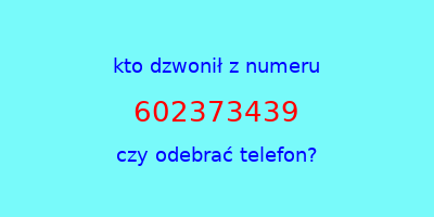 kto dzwonił 602373439  czy odebrać telefon?