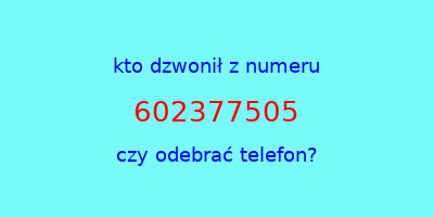 kto dzwonił 602377505  czy odebrać telefon?