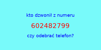 kto dzwonił 602482799  czy odebrać telefon?