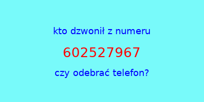 kto dzwonił 602527967  czy odebrać telefon?