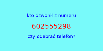 kto dzwonił 602555298  czy odebrać telefon?