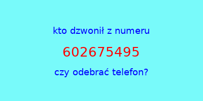 kto dzwonił 602675495  czy odebrać telefon?