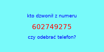 kto dzwonił 602749275  czy odebrać telefon?