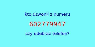 kto dzwonił 602779947  czy odebrać telefon?