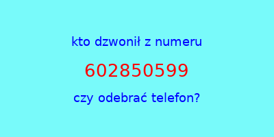 kto dzwonił 602850599  czy odebrać telefon?