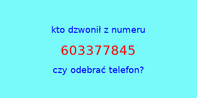 kto dzwonił 603377845  czy odebrać telefon?