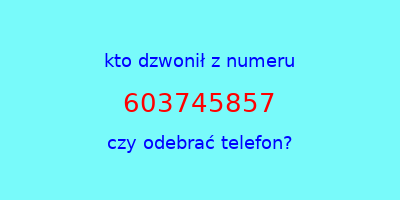 kto dzwonił 603745857  czy odebrać telefon?