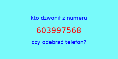 kto dzwonił 603997568  czy odebrać telefon?