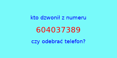 kto dzwonił 604037389  czy odebrać telefon?