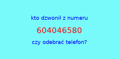 kto dzwonił 604046580  czy odebrać telefon?