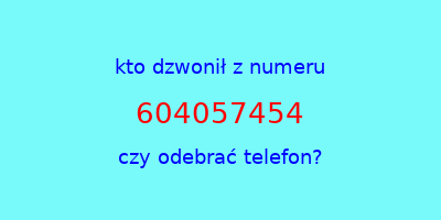 kto dzwonił 604057454  czy odebrać telefon?