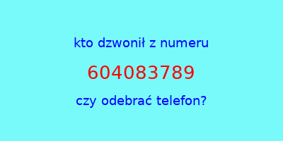 kto dzwonił 604083789  czy odebrać telefon?