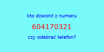 kto dzwonił 604170321  czy odebrać telefon?