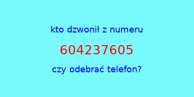 kto dzwonił 604237605  czy odebrać telefon?