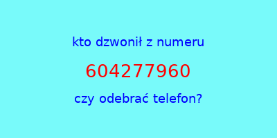 kto dzwonił 604277960  czy odebrać telefon?