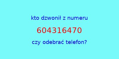 kto dzwonił 604316470  czy odebrać telefon?