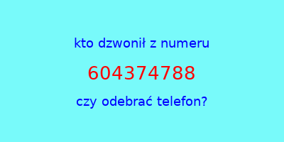 kto dzwonił 604374788  czy odebrać telefon?