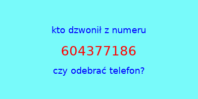 kto dzwonił 604377186  czy odebrać telefon?