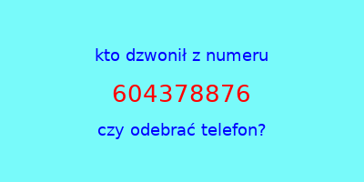 kto dzwonił 604378876  czy odebrać telefon?