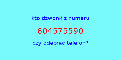 kto dzwonił 604575590  czy odebrać telefon?