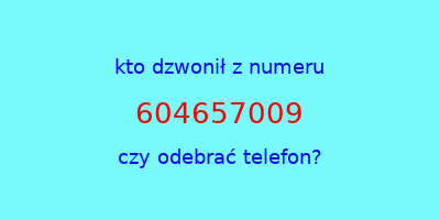 kto dzwonił 604657009  czy odebrać telefon?