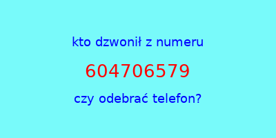 kto dzwonił 604706579  czy odebrać telefon?