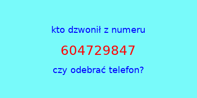 kto dzwonił 604729847  czy odebrać telefon?