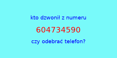 kto dzwonił 604734590  czy odebrać telefon?