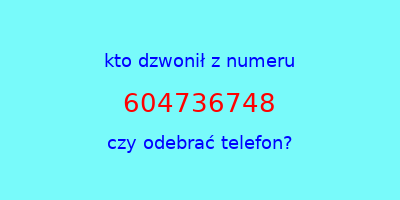 kto dzwonił 604736748  czy odebrać telefon?