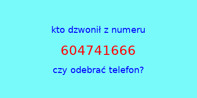 kto dzwonił 604741666  czy odebrać telefon?