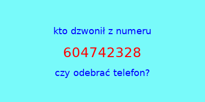 kto dzwonił 604742328  czy odebrać telefon?