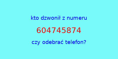 kto dzwonił 604745874  czy odebrać telefon?