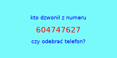 kto dzwonił 604747627  czy odebrać telefon?