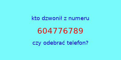 kto dzwonił 604776789  czy odebrać telefon?