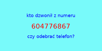 kto dzwonił 604776867  czy odebrać telefon?