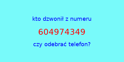 kto dzwonił 604974349  czy odebrać telefon?