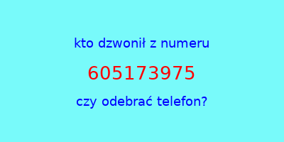 kto dzwonił 605173975  czy odebrać telefon?