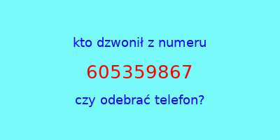 kto dzwonił 605359867  czy odebrać telefon?